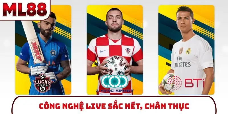 Công nghệ live sắc nét, chân thực