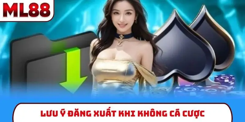 Lưu ý đăng xuất khi không cá cược