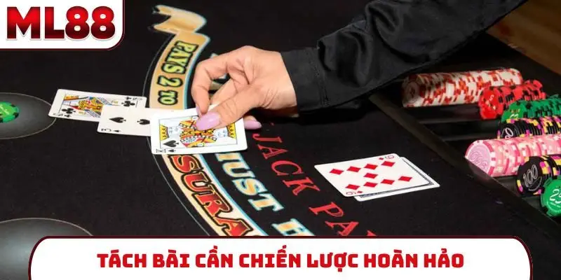 Tách bài cần chiến lược hoàn hảo