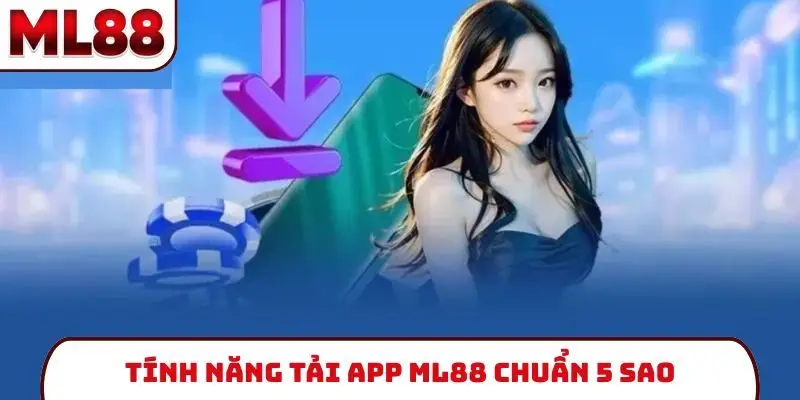 Tính năng tải app ML88 chuẩn 5 sao